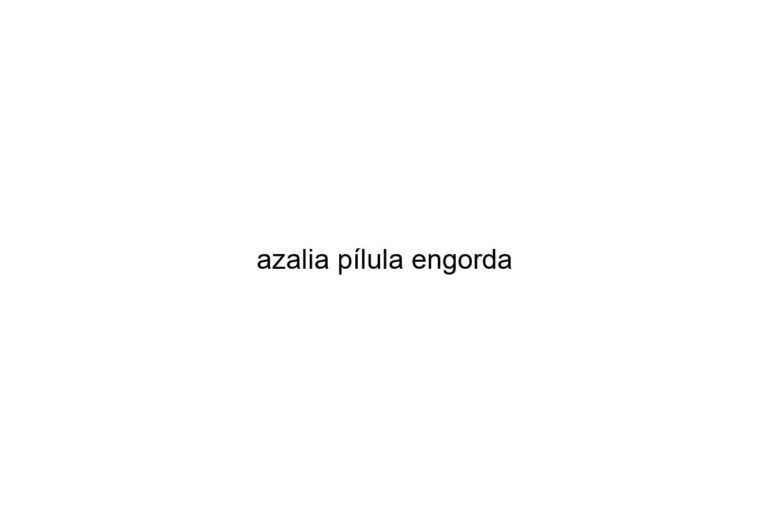 azalia plula engorda